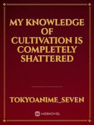 My Knowledge Of Cultivation Is Completely Shattered